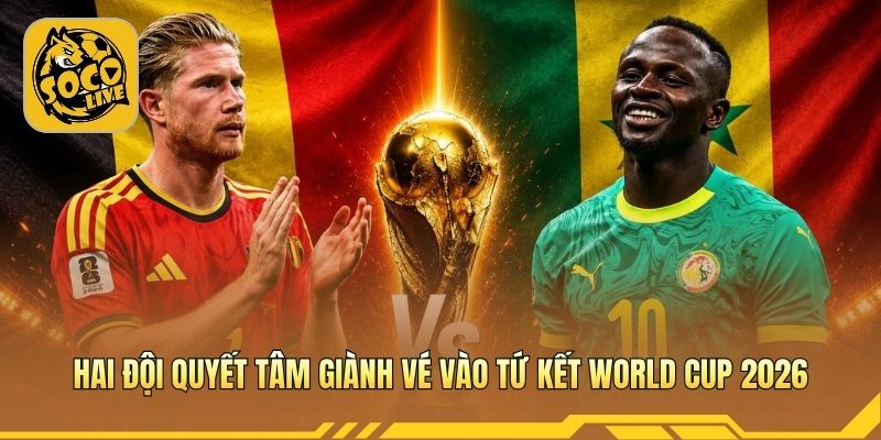 Hai đội quyết tâm giành vé vào tứ kết World Cup 2026